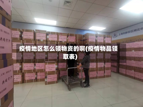 疫情地区怎么领物资的啊(疫情物品领取表)