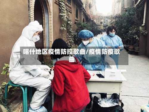 喀什地区疫情防控歌曲/疫情防疫歌曲