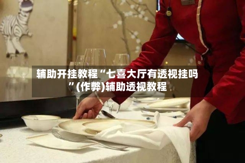 辅助开挂教程“七喜大厅有透视挂吗”(作弊)辅助透视教程