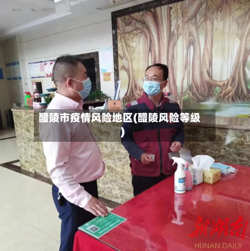 醴陵市疫情风险地区(醴陵风险等级)