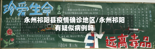 永州祁阳县疫情确诊地区/永州祁阳有疑似病例吗
