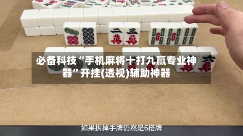 必备科技“手机麻将十打九赢专业神器”开挂(透视)辅助神器