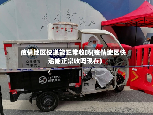疫情地区快递能正常收吗(疫情地区快递能正常收吗现在)