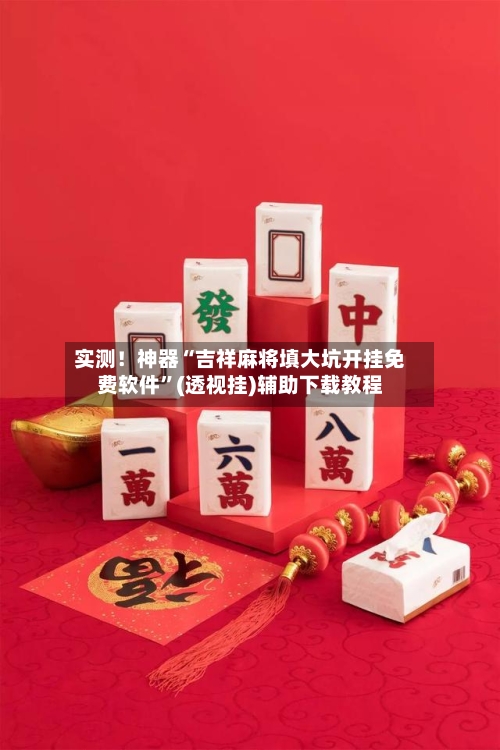 实测！神器“吉祥麻将填大坑开挂免费软件”(透视挂)辅助下载教程