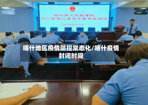 喀什地区疫情防控常态化/喀什疫情封闭时间