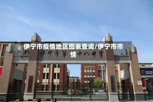 伊宁市疫情地区图表查询/伊宁市市情