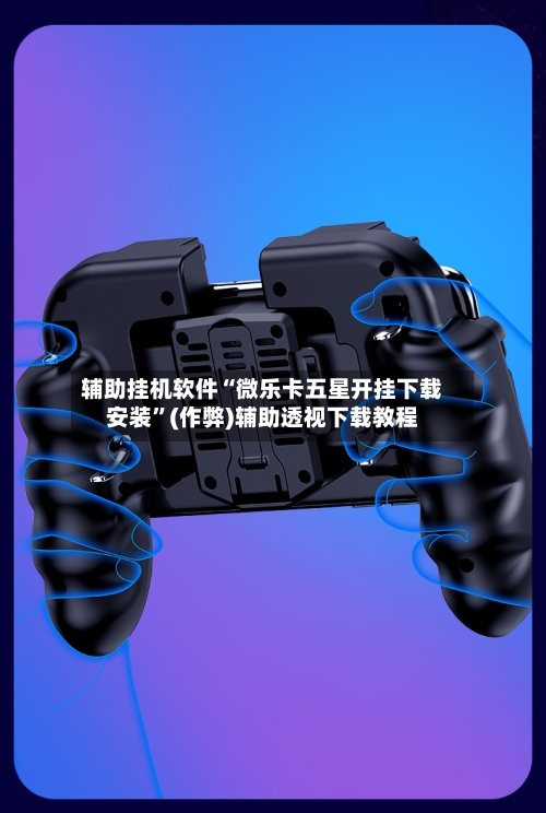 辅助挂机软件“微乐卡五星开挂下载安装”(作弊)辅助透视下载教程