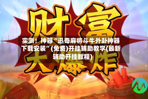 实测！神器“迅奇麻将斗牛外卦神器下载安装”(免费)开挂辅助教学(最新辅助开挂教程)