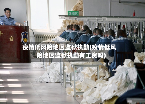 疫情低风险地区监狱执勤(疫情低风险地区监狱执勤有工资吗)