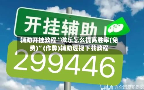 辅助开挂教程“微乐怎么提高胜率(免费)”(作弊)辅助透视下载教程