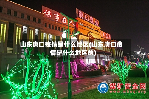 山东唐口疫情是什么地区(山东唐口疫情是什么地区的)