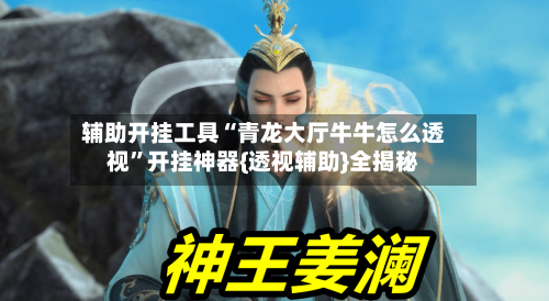 辅助开挂工具“青龙大厅牛牛怎么透视”开挂神器{透视辅助}全揭秘