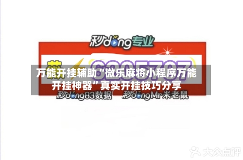 万能开挂辅助“微乐麻将小程序万能开挂神器”真实开挂技巧分享