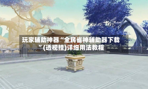 玩家辅助神器“全民雀神辅助器下载”(透视挂)详细用法教程