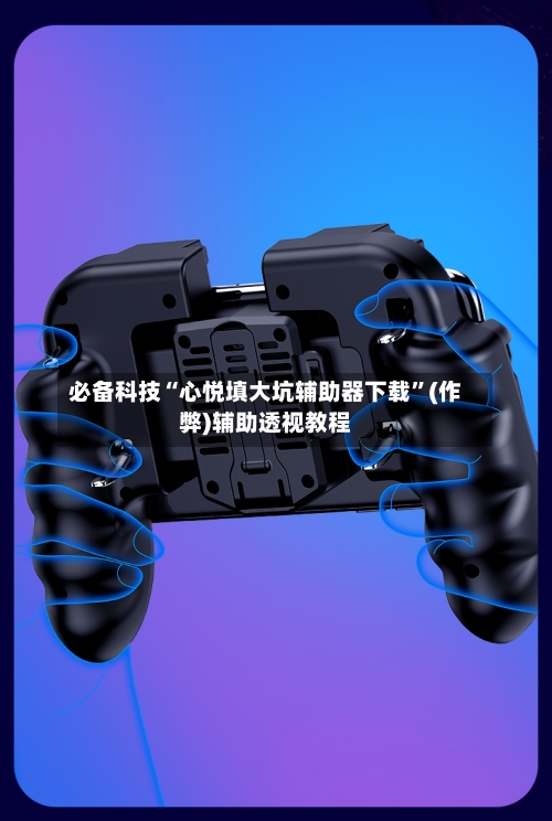 必备科技“心悦填大坑辅助器下载”(作弊)辅助透视教程