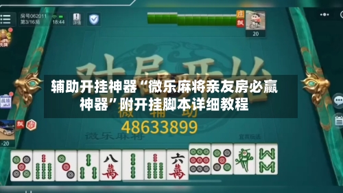 辅助开挂神器“微乐麻将亲友房必赢神器”附开挂脚本详细教程