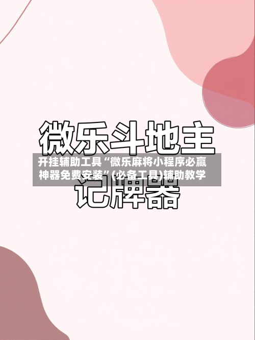 开挂辅助工具“微乐麻将小程序必赢神器免费安装”(必备工具)辅助教学