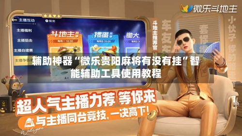 辅助神器“微乐贵阳麻将有没有挂”智能辅助工具使用教程
