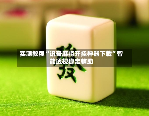 实测教程“讯奇麻将开挂神器下载”智能透视稳定辅助