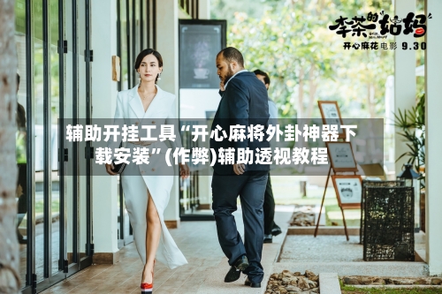 辅助开挂工具“开心麻将外卦神器下载安装”(作弊)辅助透视教程