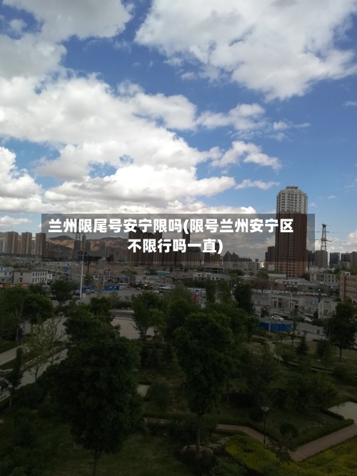 兰州限尾号安宁限吗(限号兰州安宁区不限行吗一直)