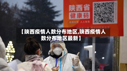 【陕西疫情人数分布地区,陕西疫情人数分布地区最新】