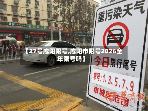 【27号咸阳限号,咸阳市限号2026全年限号吗】
