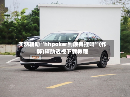 实测辅助“hhpoker到底有挂吗”(作弊)辅助透视下载教程