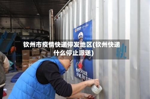 钦州市疫情快递停发地区(钦州快递什么停止派送)