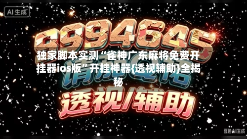 独家脚本实测“雀神广东麻将免费开挂器ios版”开挂神器{透视辅助}全揭秘