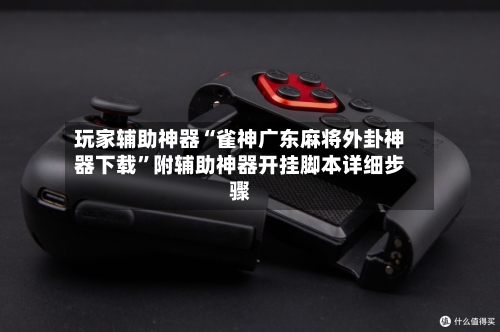 玩家辅助神器“雀神广东麻将外卦神器下载”附辅助神器开挂脚本详细步骤