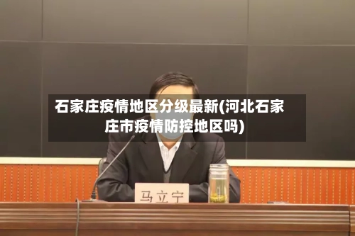 石家庄疫情地区分级最新(河北石家庄市疫情防控地区吗)