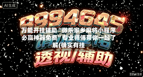 万能开挂辅助“微乐家乡麻将小程序必赢神器免费”专业师傅带你一起了解(确实有挂