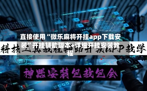 直接使用“微乐麻将开挂app下载安装”开挂辅助脚本+详细开挂安装教程