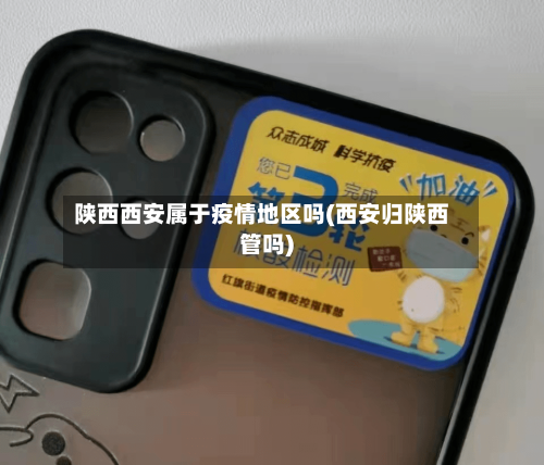 陕西西安属于疫情地区吗(西安归陕西管吗)
