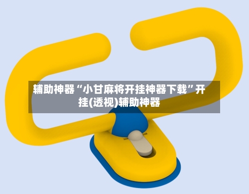 辅助神器“小甘麻将开挂神器下载”开挂(透视)辅助神器