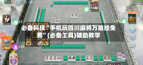 必备科技“手机玩四川麻将万能挂免费”(必备工具)辅助教学