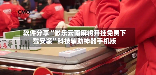 软件分享“微乐云南麻将开挂免费下载安装”科技辅助神器手机版