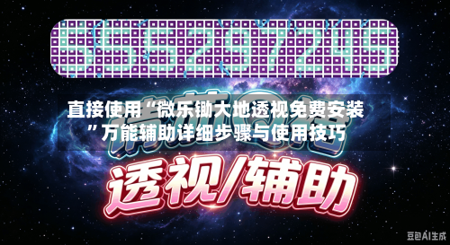 直接使用“微乐锄大地透视免费安装”万能辅助详细步骤与使用技巧