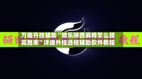 万能开挂辅助“微乐陕西麻将怎么提高胜率”详细外挂透视辅助软件教程