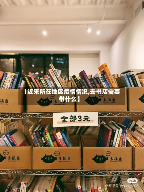 【近来所在地区疫情情况,去书店需要带什么】