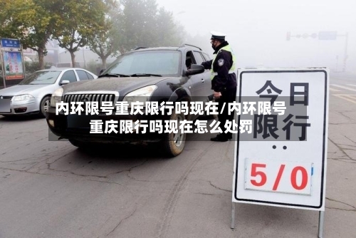 内环限号重庆限行吗现在/内环限号重庆限行吗现在怎么处罚