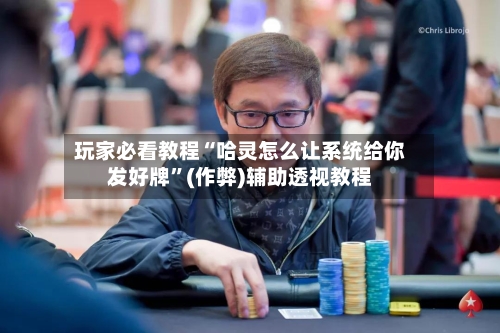玩家必看教程“哈灵怎么让系统给你发好牌”(作弊)辅助透视教程