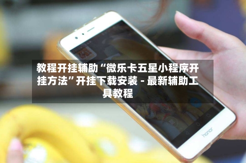 教程开挂辅助“微乐卡五星小程序开挂方法”开挂下载安装 - 最新辅助工具教程
