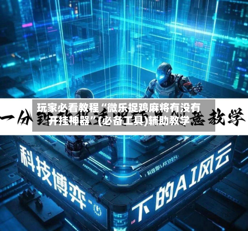 玩家必看教程“微乐捉鸡麻将有没有开挂神器”(必备工具)辅助教学