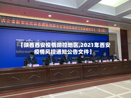【陕西西安疫情防控地区,2021年西安疫情风控通知公告文件】