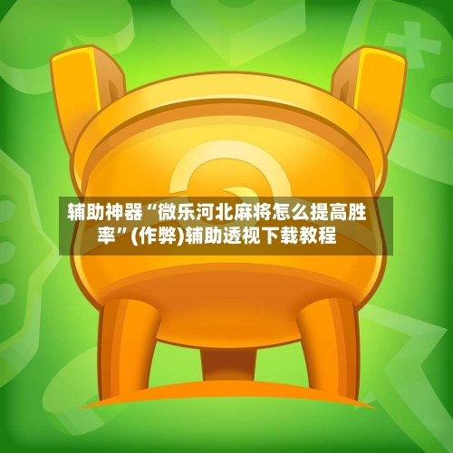 辅助神器“微乐河北麻将怎么提高胜率”(作弊)辅助透视下载教程