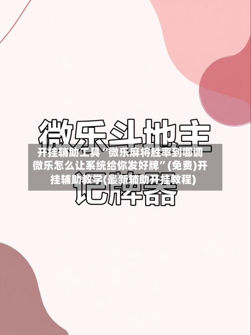 开挂辅助工具“微乐麻将胜率到哪调微乐怎么让系统给你发好牌”(免费)开挂辅助教学(最新辅助开挂教程)