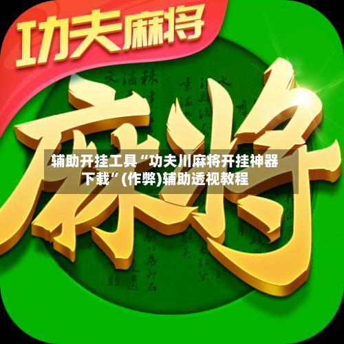 辅助开挂工具“功夫川麻将开挂神器下载”(作弊)辅助透视教程