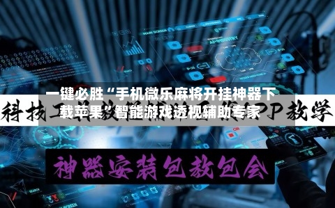 一键必胜“手机微乐麻将开挂神器下载苹果”智能游戏透视辅助专家